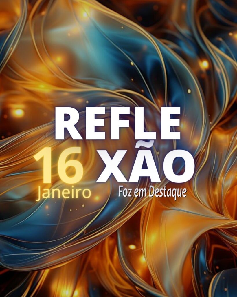 REFLEXÃO FOZ EM DESTAQUE 16 DE JANEIRO