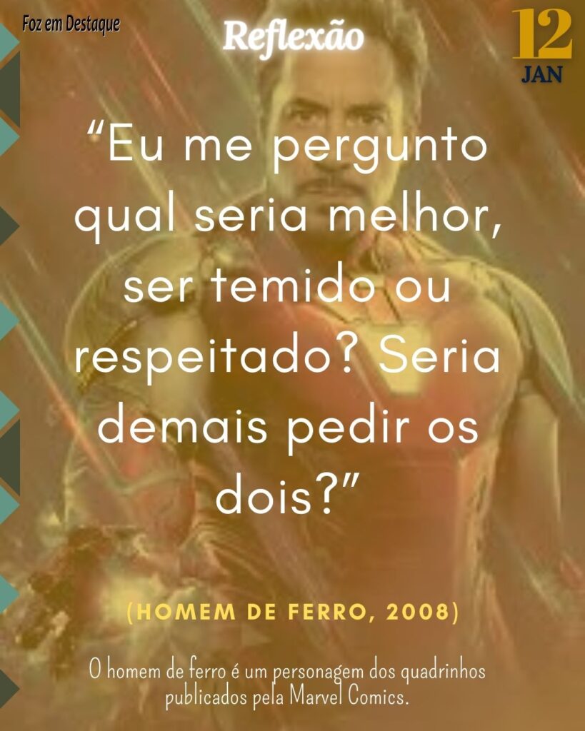 Reflexão 12 Janeiro 2024 - Foz em Destaque - “Eu me pergunto qual seria melhor, ser temido ou respeitado? Seria demais pedir os dois?”
Homem de Ferro, 2008.