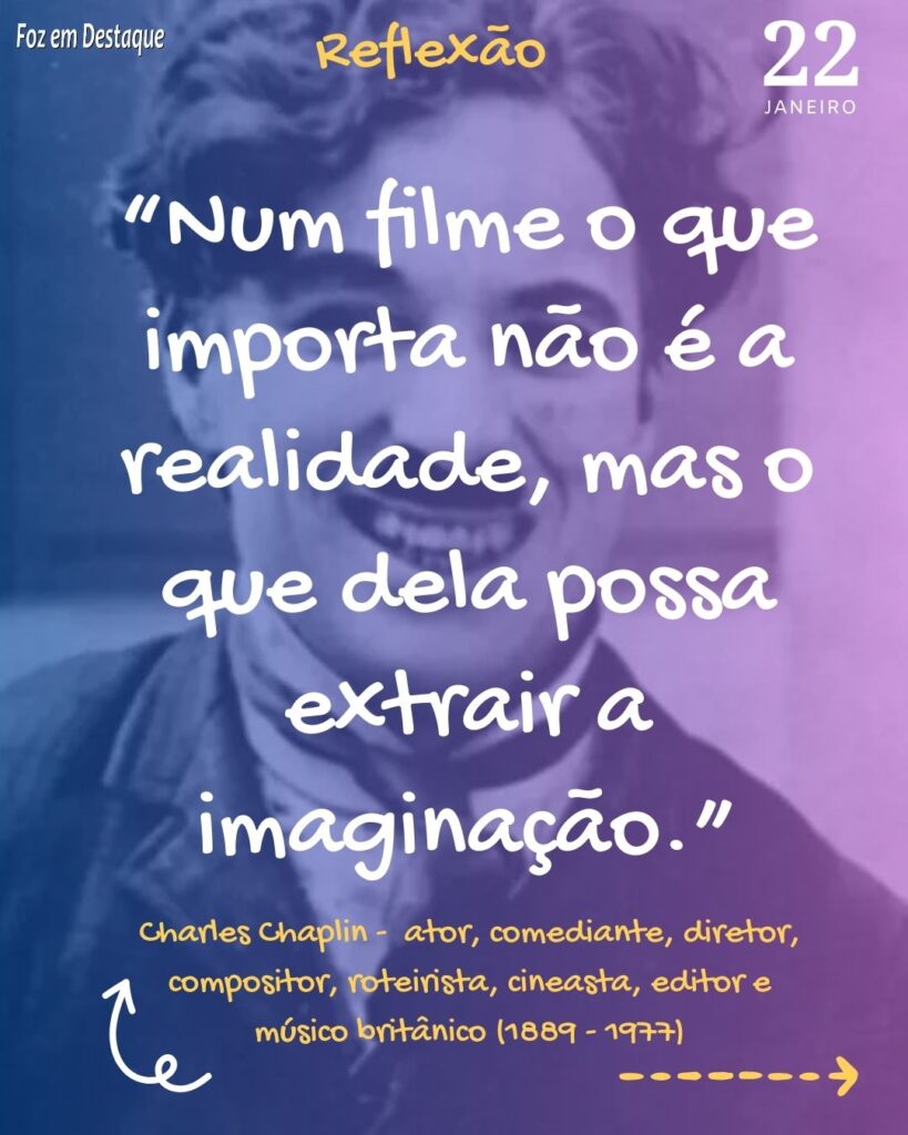 Reflexão 22 de Janeiro 2024 - “Num filme o que importa não é a realidade, mas o que dela possa extrair a imaginação.”
Charles Chaplin - ator, comediante, diretor, compositor, roteirista, cineasta, editor e músico britânico - Foz em Destaque