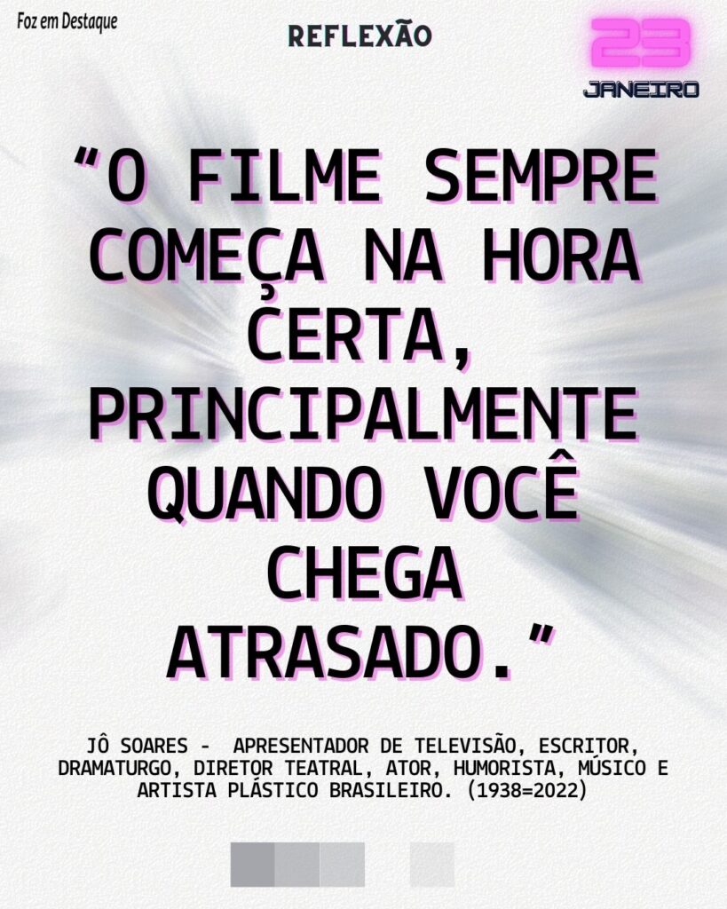 Reflexão 23 de Janeiro 2024 - “O filme sempre começa na hora certa, principalmente quando você chega atrasado.”

Jô Soares -  apresentador de televisão, escritor, dramaturgo, diretor teatral, ator, humorista, músico e artista plástico brasileiro. (1938-2022) - Foz em Destaque