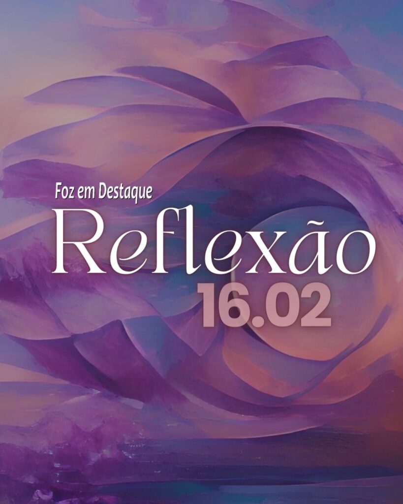Reflexão 16 de Fevereiro 2024 - Foz em Destaque