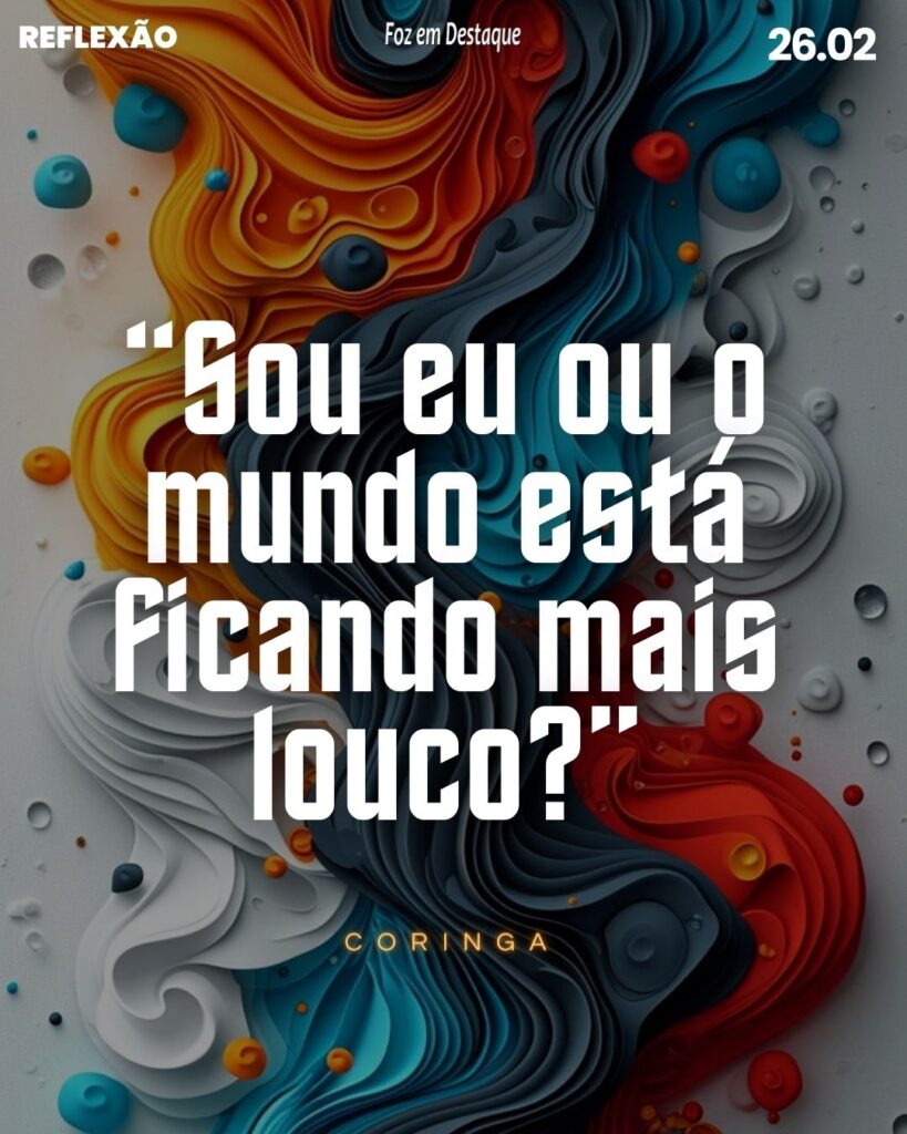 Sou eu ou o mundo está ficando mais louco?” - Coringa
Reflexão 26 de Fevereiro 2024 - Foz em Destaque