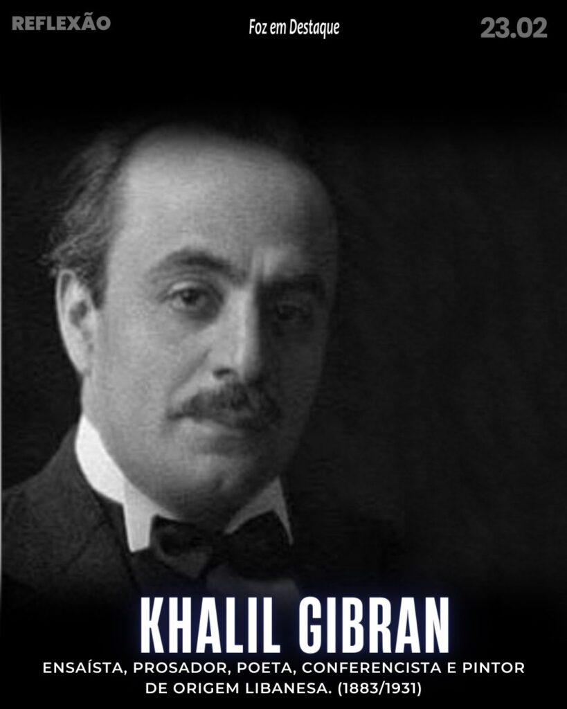 “O entusiasmo é um vulcão em cuja cratera não cresce a relva da hesitação.”
Khalil Gibran - ensaísta, prosador, poeta, conferencista e pintor de origem libanesa. (1883/1931)
Reflexão 23 de fevereiro 2024 Foz em Destaque