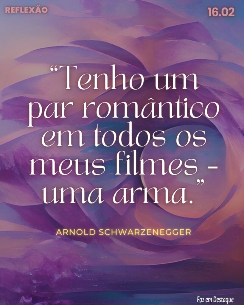 Reflexão 16 de Fevereiro 2024 - Foz em Destaque -= “Tenho um par romântico em todos os meus filmes – uma arma.”
Arnold Schwarzenegger - fisiculturista, ator, empresário e político austro-americano. Nascido em 30 de julho de 1947 (76 anos) em Thal, Graz, Estíria, Áustria