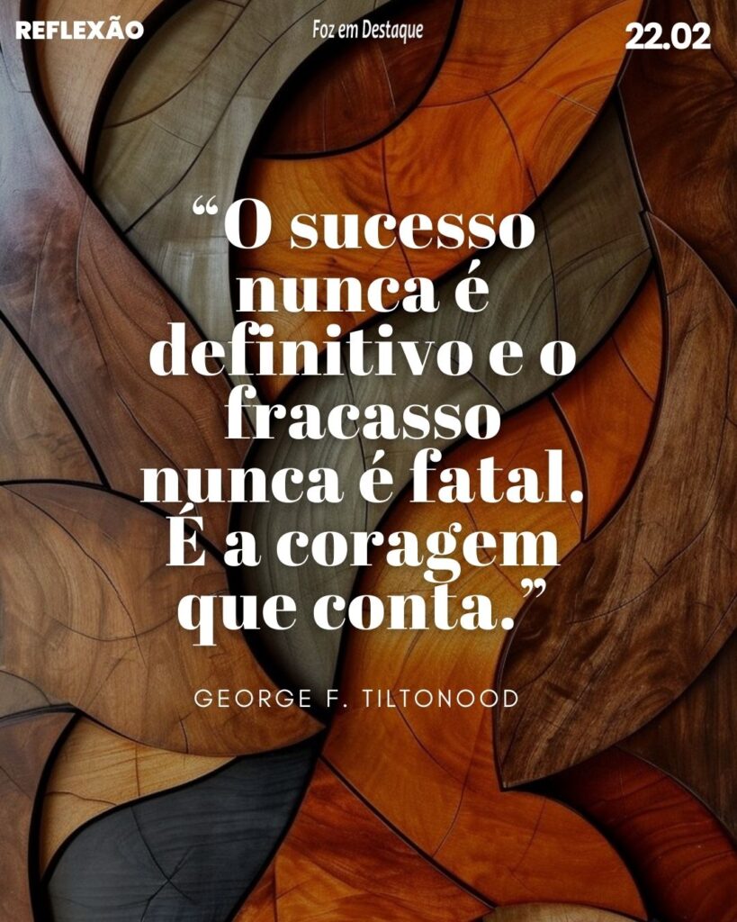 “O sucesso nunca é definitivo e o fracasso nunca é fatal. É a coragem que conta.” - George F. Tiltonood 
Reflexão 22 de Fevereiro 2024 Foz em Destaqhe