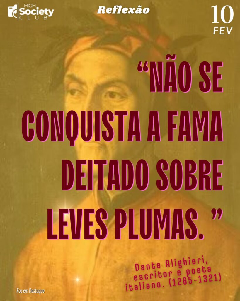 Reflexão 10 de Fevereiro 2024 - Foz em Destaque - “Não se conquista a fama deitado sobre leves plumas. “ Dante Alighieri, escritor e poeta italiano. (1265-1321)