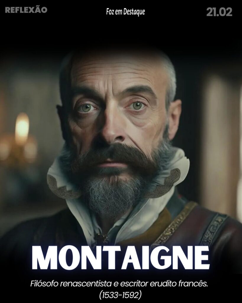 Reflexão 21 de Fevereiro 2024 ´Foz em Destaque - “O homem que teme o sofrimento já está sofrendo pelo que teme.” Montaigne. filósofo renascentista e escritor erudito francês. (1533-1592)