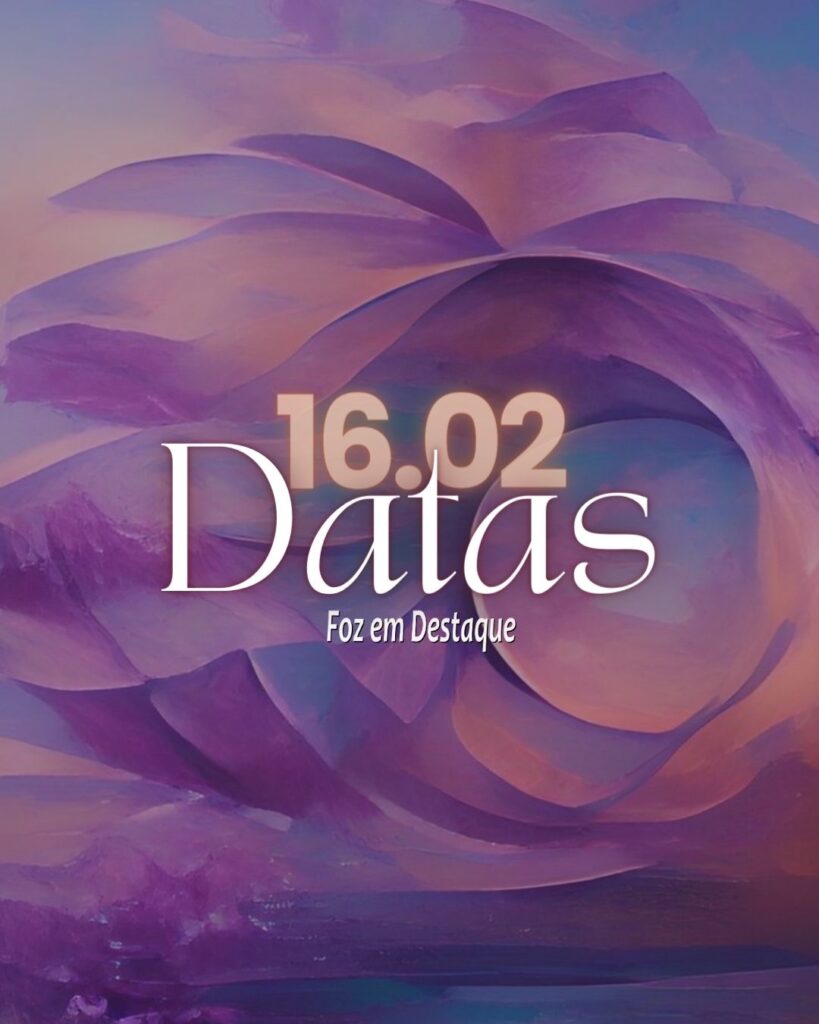 Datas 16 de Fevereiro 2024 - Foz em Desrtaque