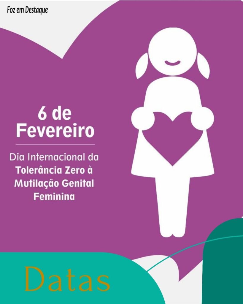 Datas 06 de Fevereiro 2024 - Foz em Destaque - Dia Internacional da Tolerância Zero à Mutilação Genital Feminina Internacional