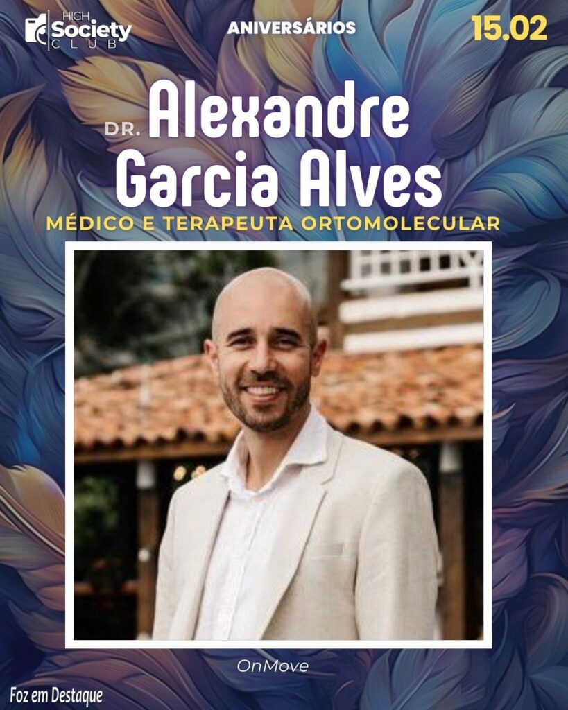 Dr. Alexandre Garcia Alves
Médico/Terapeuta Ortomolecular – OnMove
Aniversários 15 de Fevereiro 2024 - High Society Club Foz em Destaque