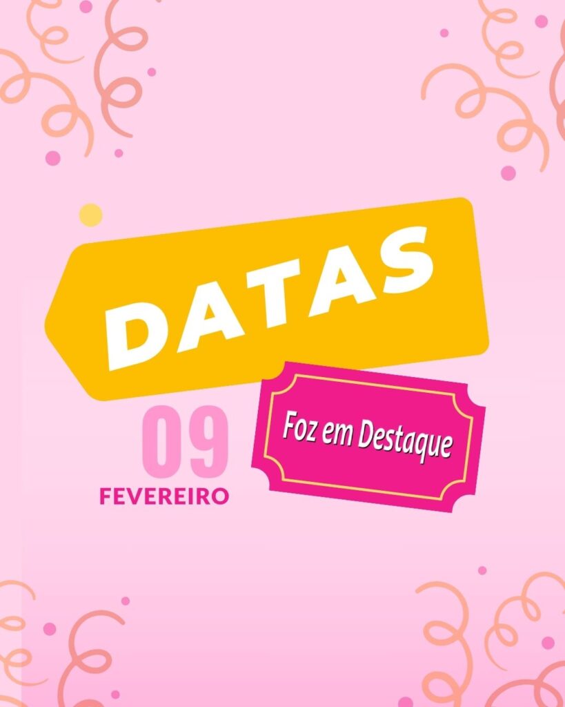 Datas 09 de Fevereiro 2024 - Foz em Destaque
