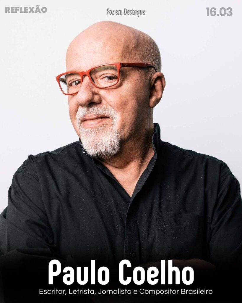 Reflexão 16 de Março 2024 Foz em Destaque
(Paulo Coelho) Escritor, letrista, jornalista e compositor brasileiro nascido em 24 de agosto de 1947 no Rio de Janeiro.