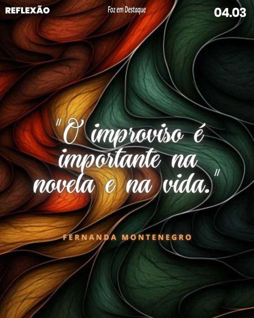 Reflexão 04 de Março 2024 - Foz em Destaque - "O improviso é importante na novela e na vida."
Fernanda Montenegro - atriz e escritora brasileira
