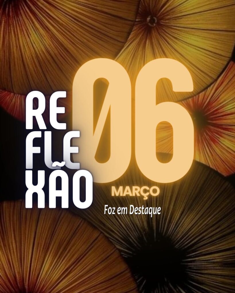 Reflexão 06 de Março 2024 Foz em Destaque