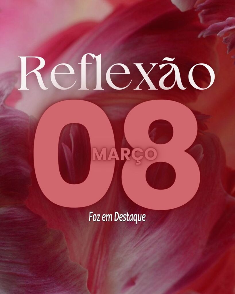 Reflexão Foz em Destaque - 08 de narço