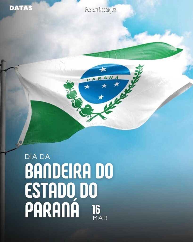Datas 16 de Março 2024 Foz em Destaque - Dia da Bandeira do Estado do Paraná