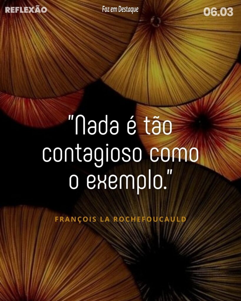 Reflexão 06 de Março 2024 Foz em Destaque - "Nada é tão contagioso como o exemplo."
François La Rochefoucauld - moralista francês, François 6º, príncipe de Marcillac e, mais tarde, duque de La Rochefoucauld. (1613/1680)