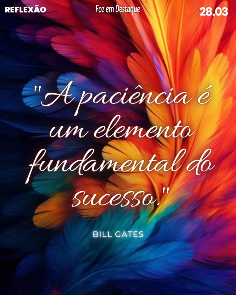 Reflexão 28 de Março 2024 - Foz em Destaque - Bill Gates: A paciência é um elemento fundamental do sucesso.