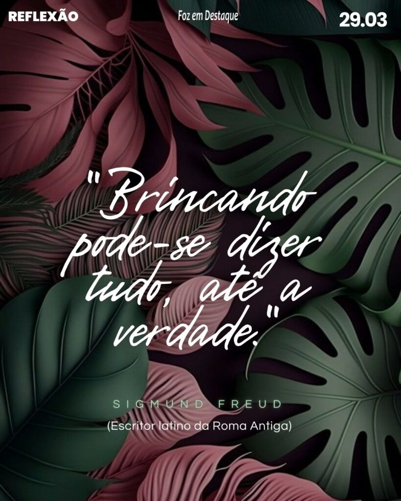 Reflexão 29 de Março 2024 Foz em Destaque - "Brincando pode-se dizer tudo, até a verdade."
Sigmund Freud (1856-1939) - Médico neurologista e importante psicanalista austríaco.