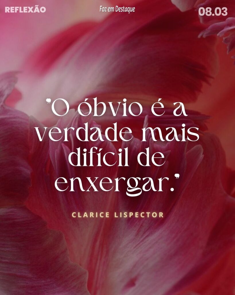 Reflexão Foz em Destaque - "O óbvio é a verdade mais difícil de enxergar."
Clarice Lispector - escritora e jornalista brasileira nascida na Ucrânia. (1920-1977)
-
