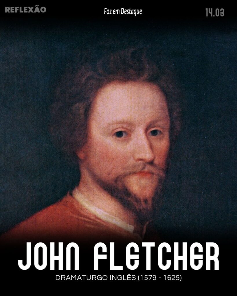 Reflexão 14 de Março 2024 Foz emn Destaque - “Feitos, e não palavras devem me exprimir.”
John Fletcher dramaturgo inglês do período jacobita. (Rye, 1579 — Londres, 1625)