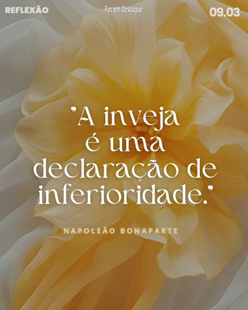 
"A inveja é uma declaração de inferioridade." Napoleão Bonaparte
