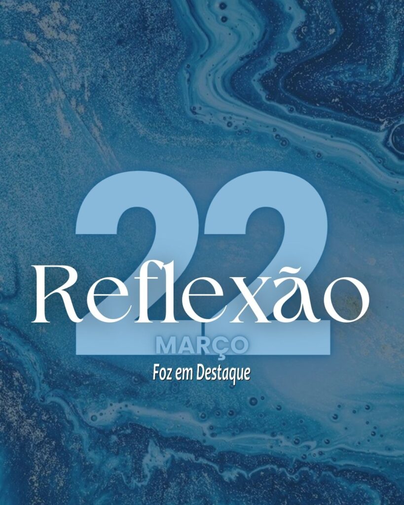 Reflexão 22 de Março 2024 Foz em Destaque