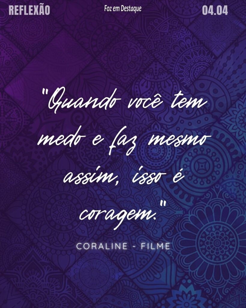 Reflexão 04 de Abril 2024 - Foz em Destaque - Caroline o Filme. -"Quando você tem medo e faz mesmo assim, isso é coragem."