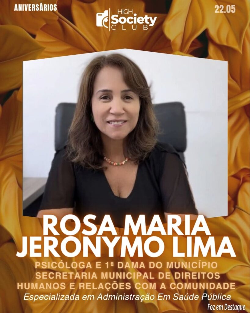 Rosa Maria Jeronymo Lima -
Psicóloga e 1ª Dama do Município - Especializada em Administração Em Saúde PúblicaAniversários 22 de Maio 2024 High Society Club Foz em Destaque