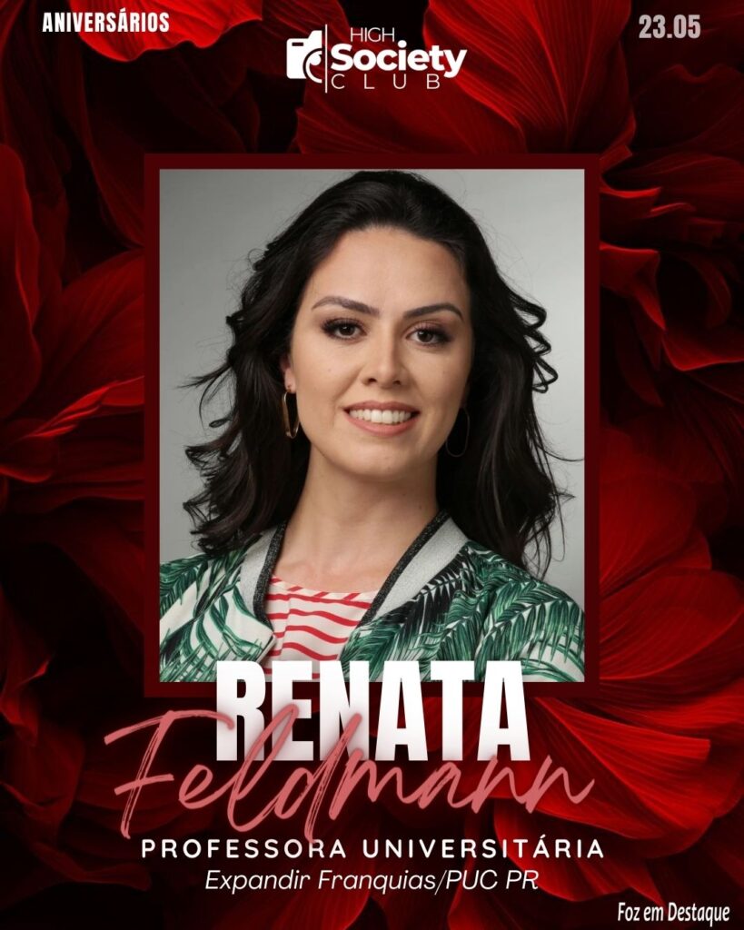 Renata Feldmann -
Professora Universitária Expandir Franquias/PUC PR Aniversários 23 de Maio 2024 High Society Club Foz em Destaque