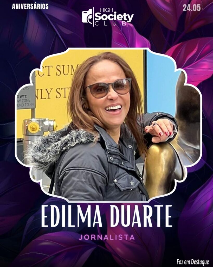 Edilma Duarte -
Jornalista - High Society Club Foz em Destaque