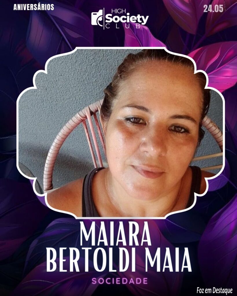 Maiara Bertoldi Maia -
Sociedade - Aniversários 24 de Maio 2024 High Society Club Foz em Destaque