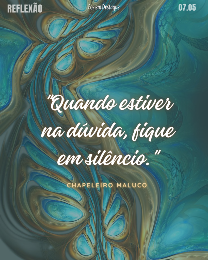 "Quando estiver na dúvida, fique em silêncio." - Chapeleiro Maluco
Reflexão 07 de Maio 2024
