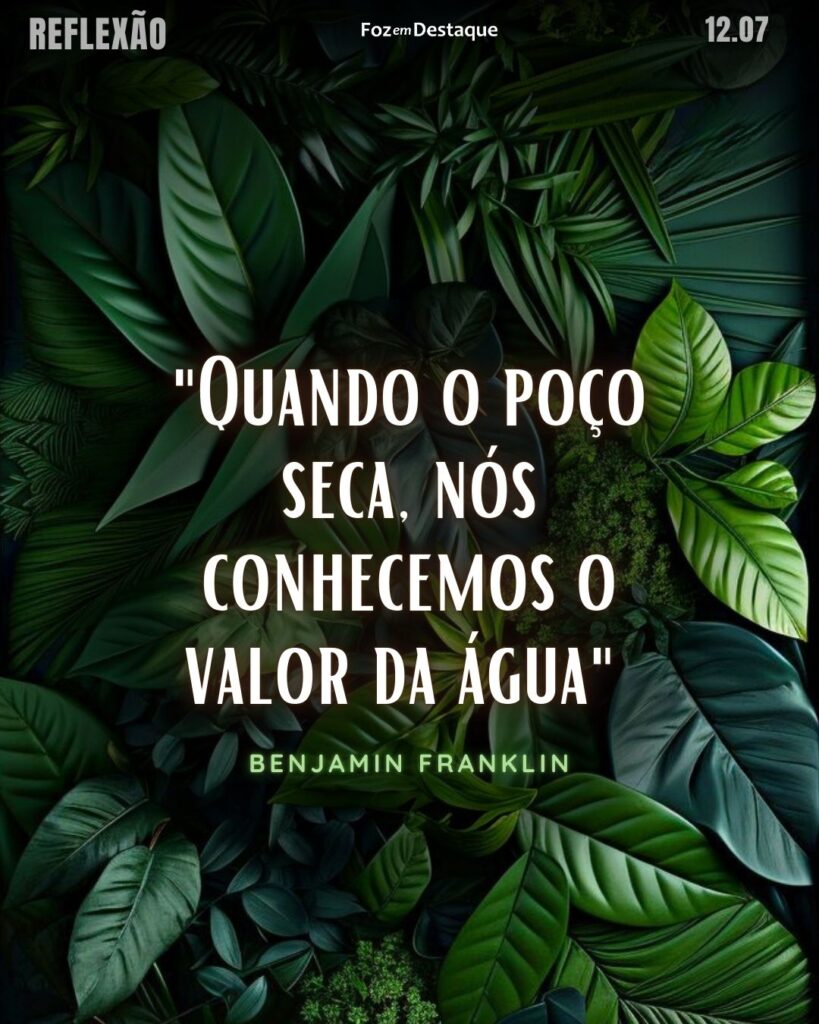 "Quando o poço seca, nós conhecemos o valor da água"
Benjamin Franklin - Polímata estadunidense, um dos Pais Fundadores dos Estados Unidos, líder da Revolução Americana, conhecido por suas experiências com a eletricidade, e primeiro embaixador dos Estados Unidos na França - Reflexão Foz em Destaque