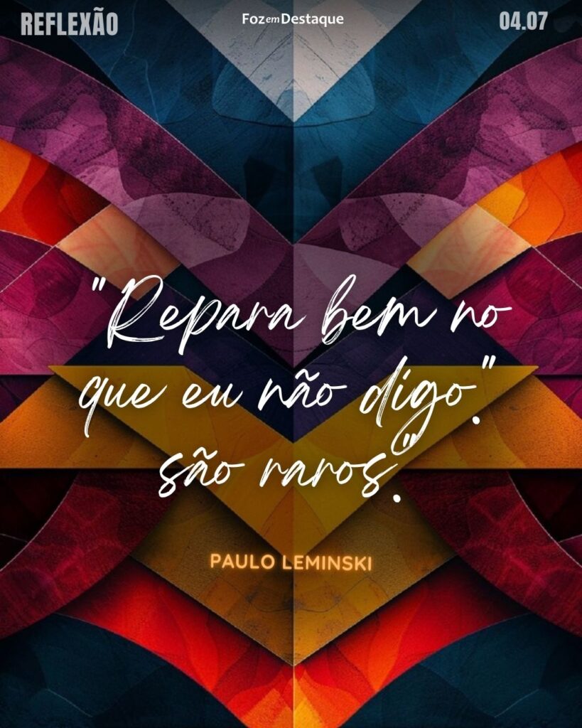 Paulo Leminski : "Repara bem no que eu não digo."
Reflexão 04 de Julho 2024