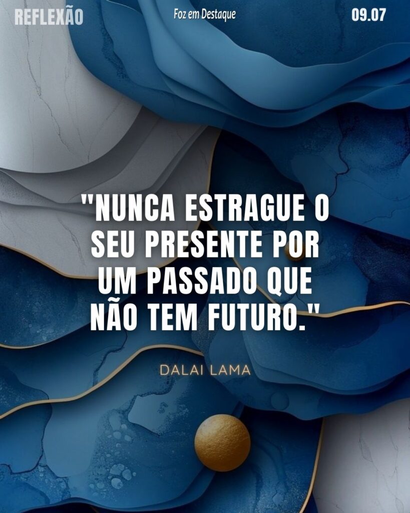"Nunca estrague o seu presente por um passado que não tem futuro."
Dalai Lama - Reflexão Foz em Destaque