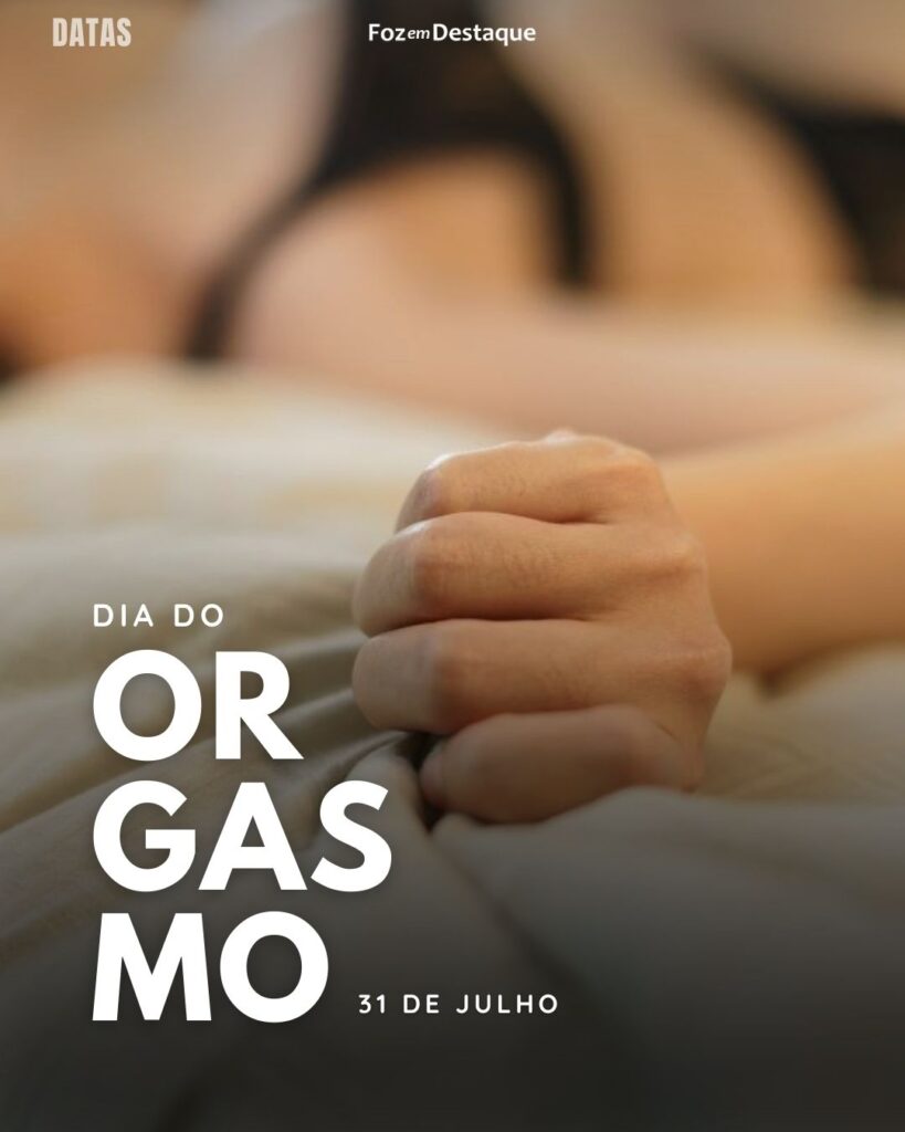 Dia do Orgasmo - Datas 31 de Julho 2024 Foz em Destaque