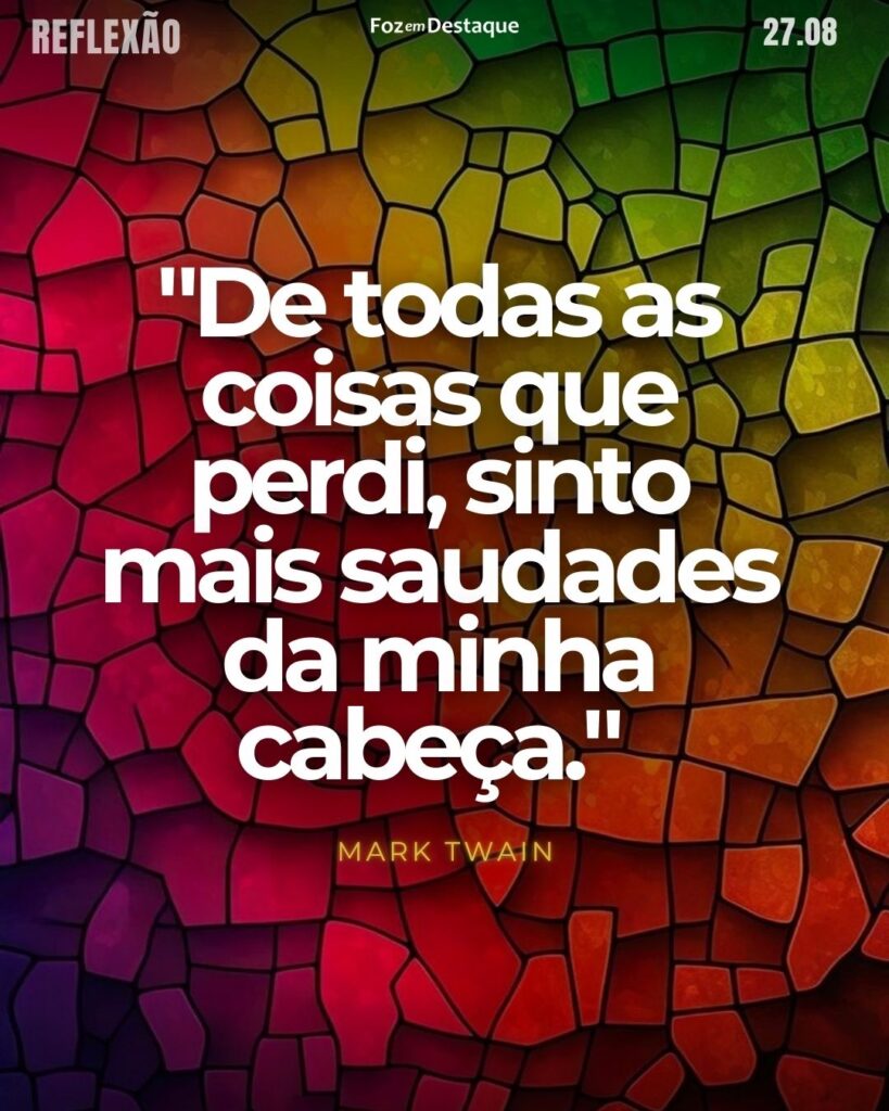 "De todas as coisas que perdi, sinto mais saudades da minha cabeça."
Mark Twain - Escritor e humorista estadunidense crítico do racismo. É mais conhecido pelo romance As Aventuras de Tom Sawyer
Reflexão 27 de Agosto 2024 Foz em Destaque