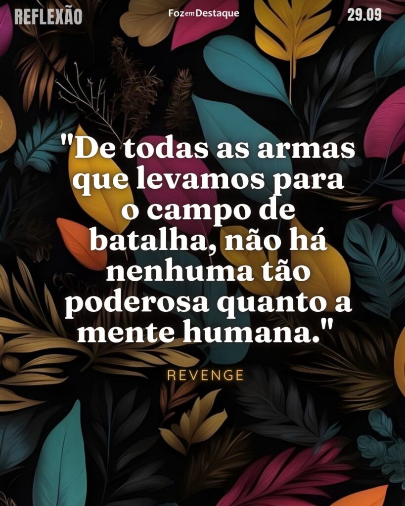 "De todas as armas que levamos para o campo de batalha, não há nenhuma tão poderosa quanto a mente humana."
Revenge - Série de televisão norte-americana de drama criada por Mike Kelley e estrelada por Madeleine Stowe e Emily VanCamp.
Reflexão 29 de Setembro 2024 Foz em Destaque