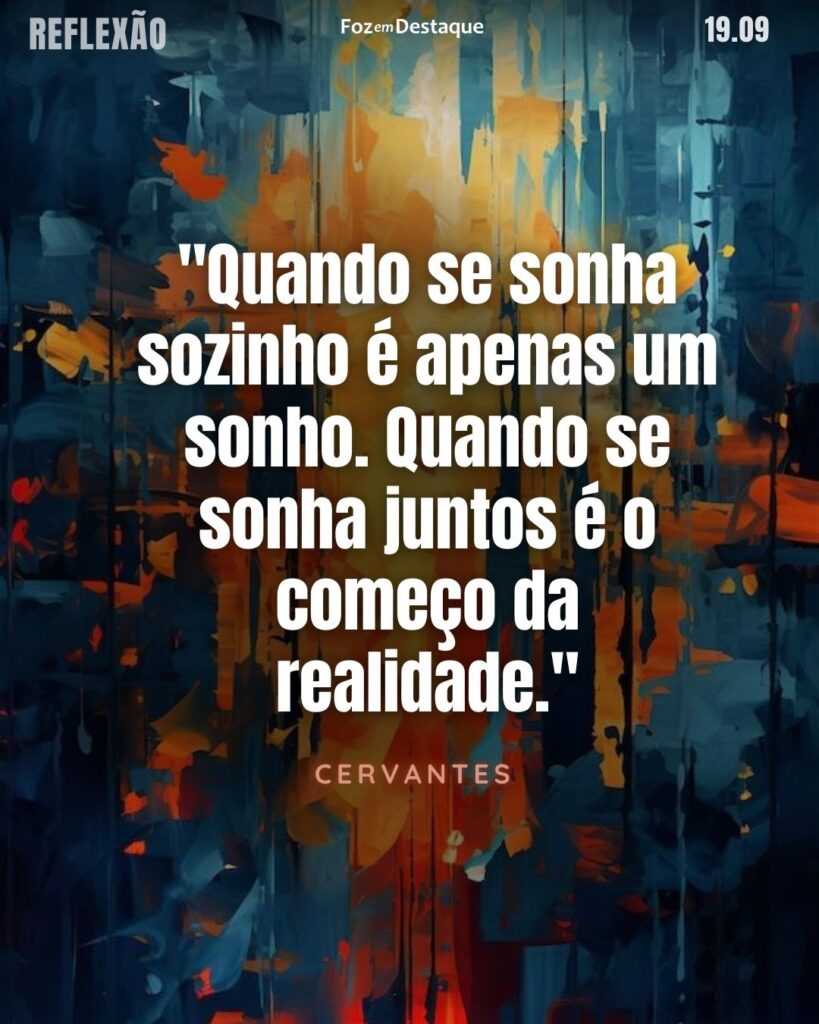 Reflexão 19 de Setembro 2024
"Quando se sonha sozinho é apenas um sonho. Quando se sonha juntos é o começo da realidade."
Cervantes - Romancista, dramaturgo e poeta castelhano, com sua obra-prima, Dom Quixote, muitas vezes considerada o primeiro romance moderno