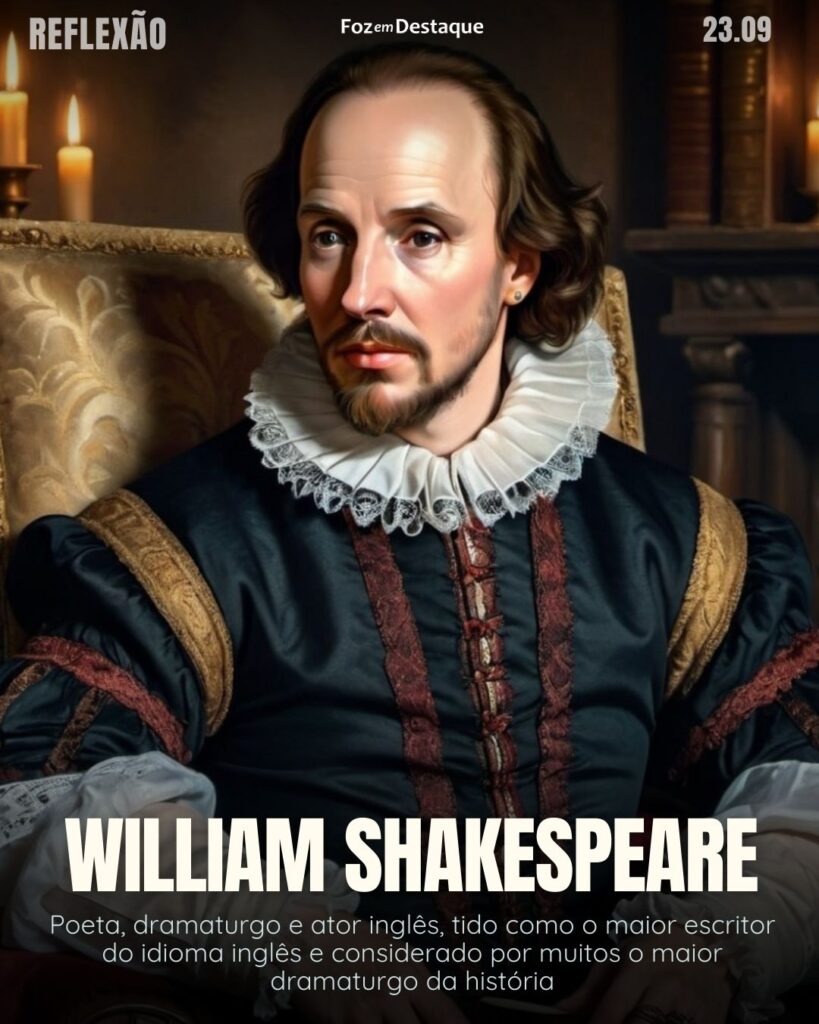 "Aceite os conselhos dos outros, mas nunca desista da sua própria opinião."
Reflexão 23 de Setembro 2024 Foz em Destaque
William Shakespeare - Poeta, dramaturgo e ator inglês, tido como o maior escritor do idioma inglês e considerado por muitos o maior dramaturgo da história.