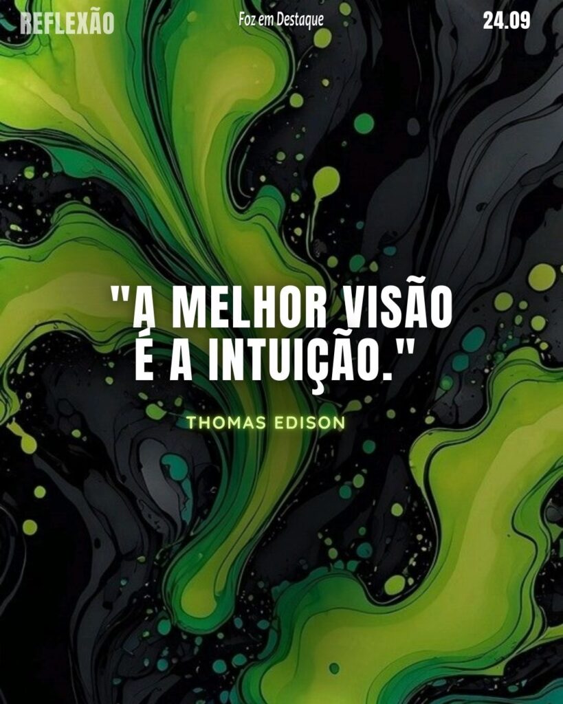 "A melhor visão é a intuição."
Thomas Edison - Empresário dos EUA que patenteou e financiou o desenvolvimento de muitos dispositivos importantes de grande interesse industrial
Reflexão 24 de Setembro 2024