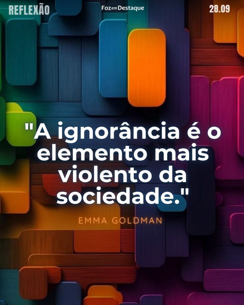 "A ignorância é o elemento mais violento da sociedade."

Emma Goldman (Kaunas, 27 de junho de 1869 — Toronto, 14 de maio de 1940) foi uma anarquista judia lituana, conhecida por seu ativismo, seus escritos políticos e conferências que reuniam milhares de pessoas nos Estados Unidos.

Reflexão 28 de Setembro 2024 Foz em Destaque