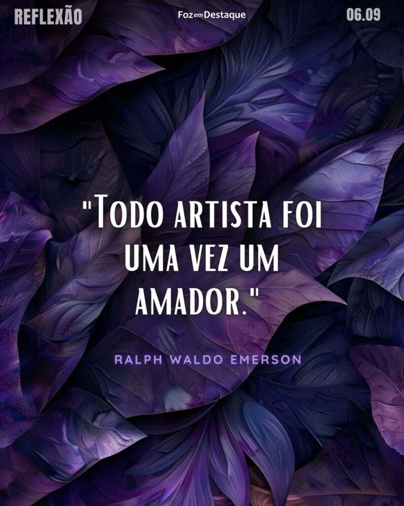 "Todo artista foi uma vez um amador."
Ralph Waldo Emerson - Famoso escritor, filósofo e poeta estadunidense. Conhecido por ter sido o criador da escola de filosofia "transcendentalista" norte-americana.
Reflexão 06 de Setembro 2024 Foz em Destaque