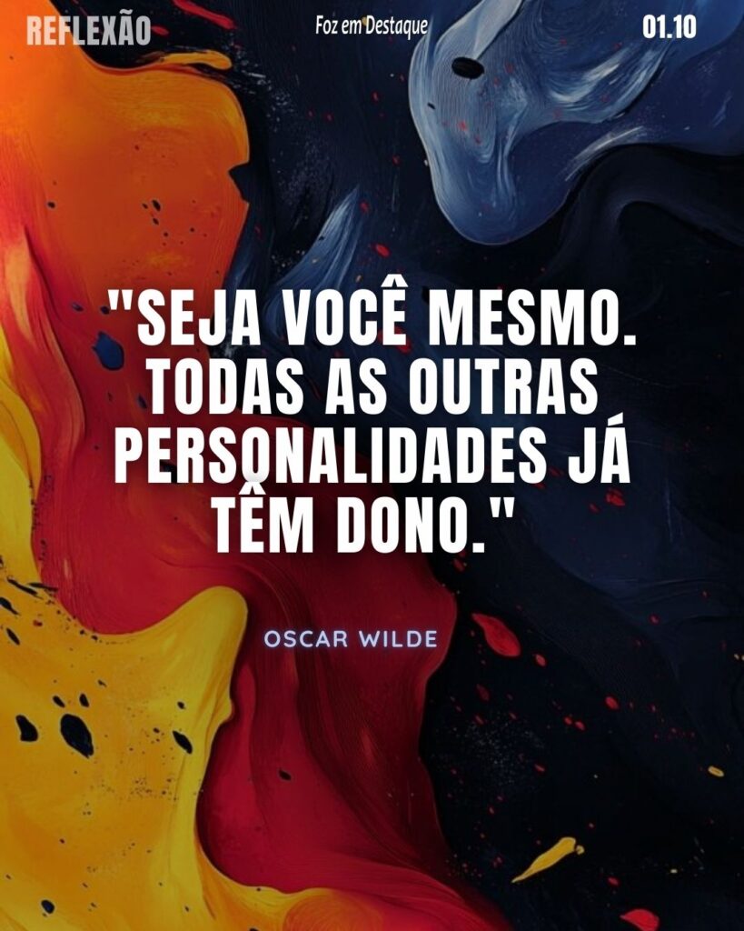"Seja você mesmo. Todas as outras personalidades já têm dono." 

Oscar Wilde - Oscar Fingal O'Flahertie Wills Wilde, ou simplesmente Oscar Wilde, foi um influente escritor, poeta e dramaturgo irlandês.
Reflexão 01 de outubro