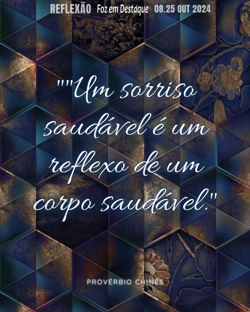 Reflexão 25 de outubro 2024 Foz em Destaque -"Um sorriso saudável é um reflexo de um corpo saudável." Provérbio Chinês