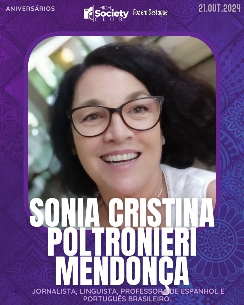 Sônia Cristina Poltronieri Mendonça - Jornalista, linguista, professora de espanhol e português brasileiro.
Aniversários 21 de outubro 2024 High Society Club Foz em Destaque "Sua vida mais divertida..."