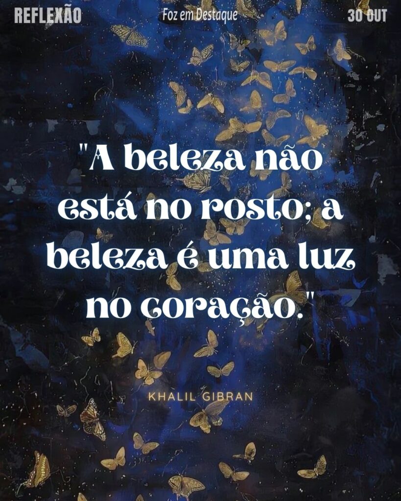 "A beleza não está no rosto; a beleza é uma luz no coração." (Khalil Gibran)
Reflexão 30 de outubro 2024
Marco Antonio para a Foz em Destaque "Sua Vida mais divertida!!!"
