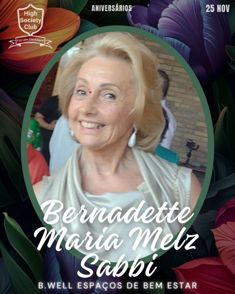 Bernadette Maria Melz Sabbi - 
B.Well Espaços de Bem 
EstarAniversários 25 de Novembro 2024 High Society Club Foz em Destaque "Sua vida mais divertida..." 
