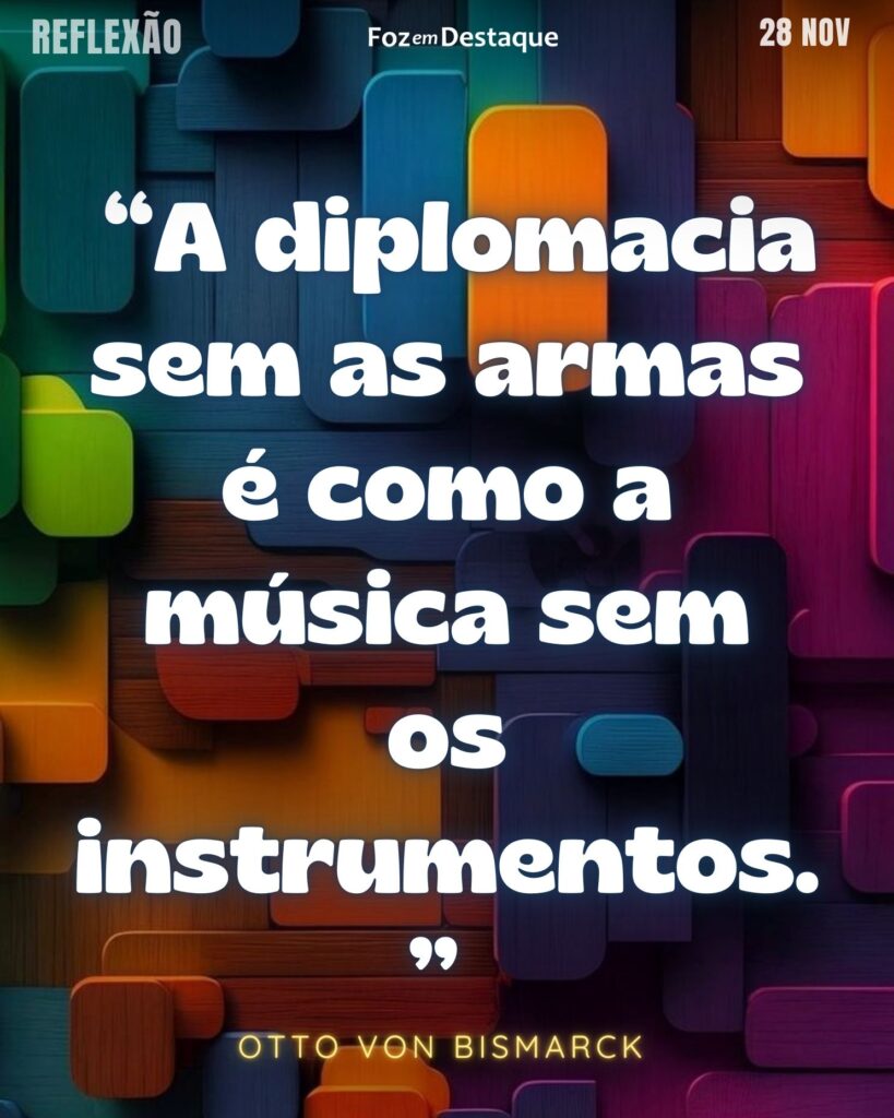 “A diplomacia sem as armas é como a música sem os instrumentos”.
(Otto von Bismarck)
Reflexão 28 de novembro 2024